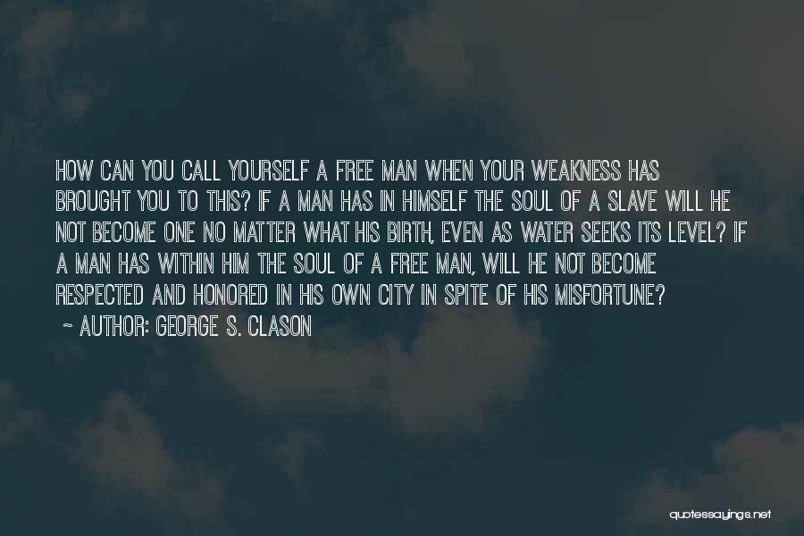 George S. Clason Quotes: How Can You Call Yourself A Free Man When Your Weakness Has Brought You To This? If A Man Has