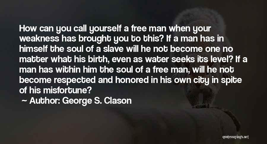 George S. Clason Quotes: How Can You Call Yourself A Free Man When Your Weakness Has Brought You To This? If A Man Has