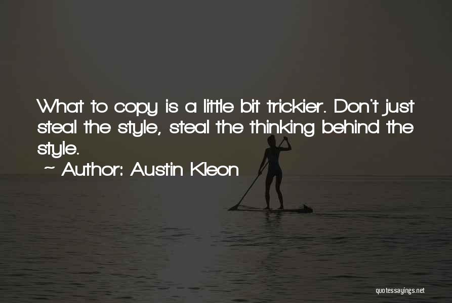 Austin Kleon Quotes: What To Copy Is A Little Bit Trickier. Don't Just Steal The Style, Steal The Thinking Behind The Style.