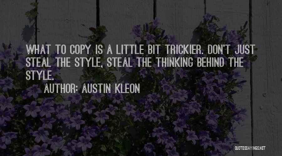 Austin Kleon Quotes: What To Copy Is A Little Bit Trickier. Don't Just Steal The Style, Steal The Thinking Behind The Style.