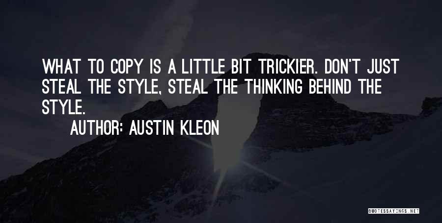 Austin Kleon Quotes: What To Copy Is A Little Bit Trickier. Don't Just Steal The Style, Steal The Thinking Behind The Style.