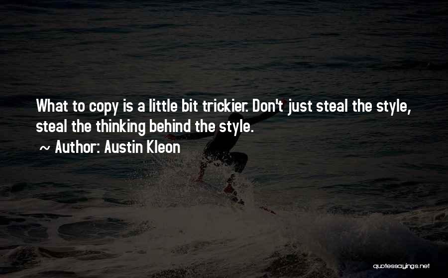 Austin Kleon Quotes: What To Copy Is A Little Bit Trickier. Don't Just Steal The Style, Steal The Thinking Behind The Style.