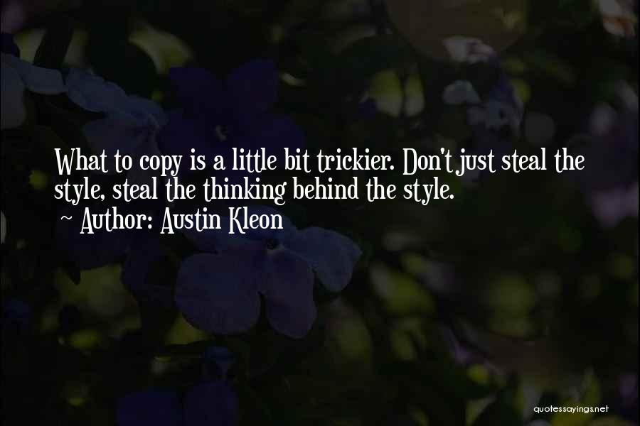 Austin Kleon Quotes: What To Copy Is A Little Bit Trickier. Don't Just Steal The Style, Steal The Thinking Behind The Style.