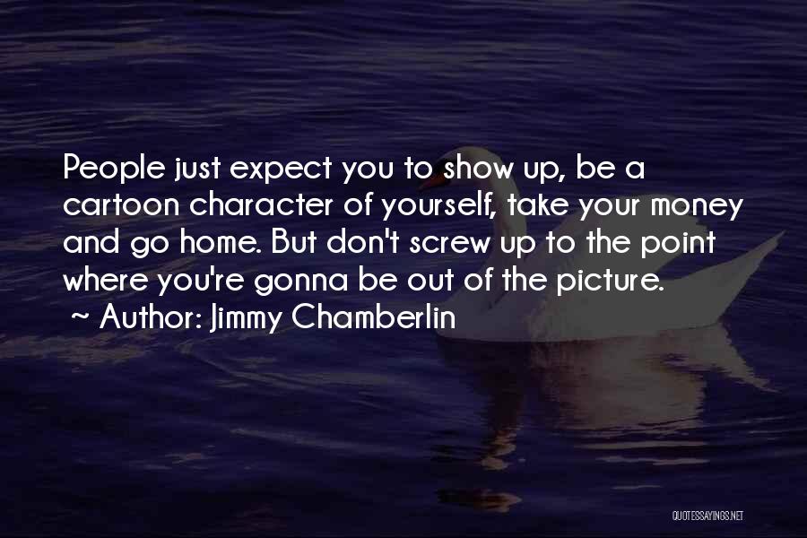 Jimmy Chamberlin Quotes: People Just Expect You To Show Up, Be A Cartoon Character Of Yourself, Take Your Money And Go Home. But