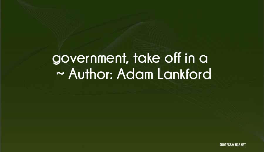 Adam Lankford Quotes: Government, Take Off In A