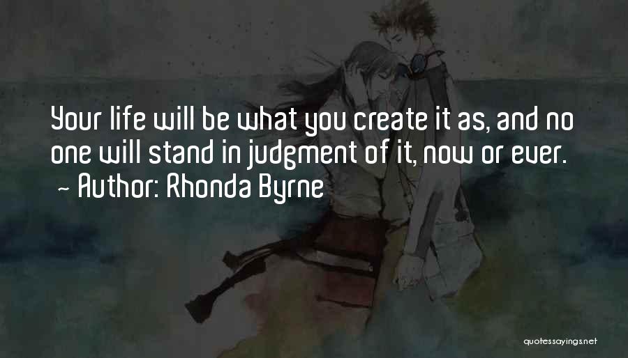 Rhonda Byrne Quotes: Your Life Will Be What You Create It As, And No One Will Stand In Judgment Of It, Now Or