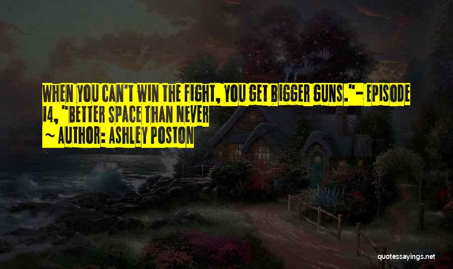 Ashley Poston Quotes: When You Can't Win The Fight, You Get Bigger Guns.- Episode 14, Better Space Than Never