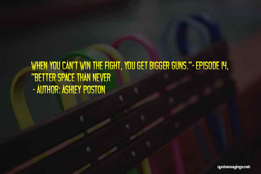 Ashley Poston Quotes: When You Can't Win The Fight, You Get Bigger Guns.- Episode 14, Better Space Than Never