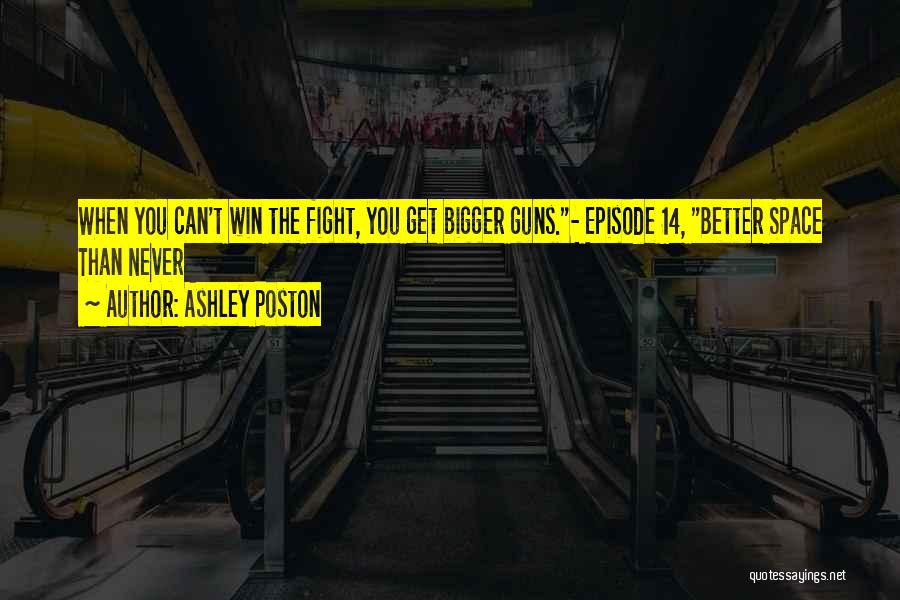 Ashley Poston Quotes: When You Can't Win The Fight, You Get Bigger Guns.- Episode 14, Better Space Than Never