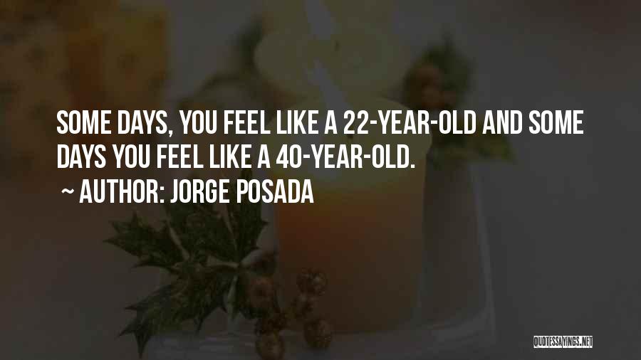 Jorge Posada Quotes: Some Days, You Feel Like A 22-year-old And Some Days You Feel Like A 40-year-old.