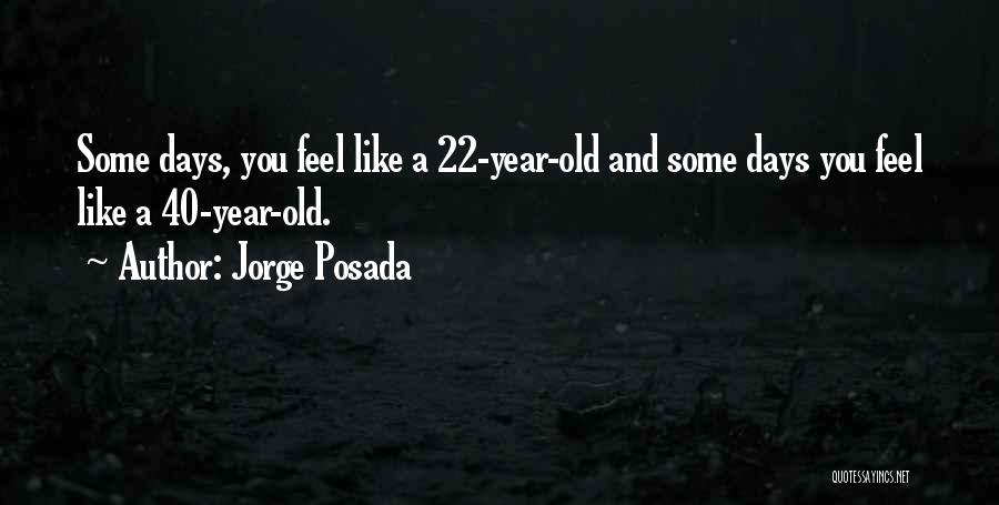 Jorge Posada Quotes: Some Days, You Feel Like A 22-year-old And Some Days You Feel Like A 40-year-old.