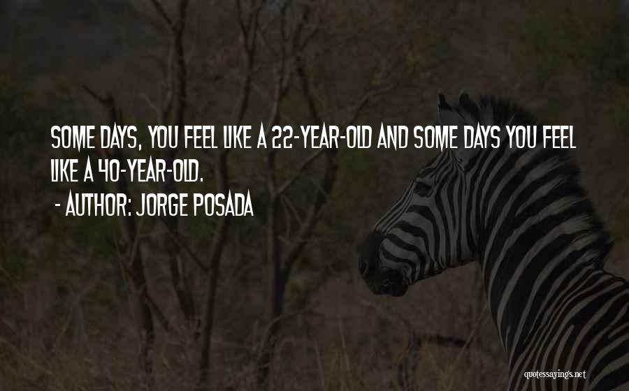 Jorge Posada Quotes: Some Days, You Feel Like A 22-year-old And Some Days You Feel Like A 40-year-old.