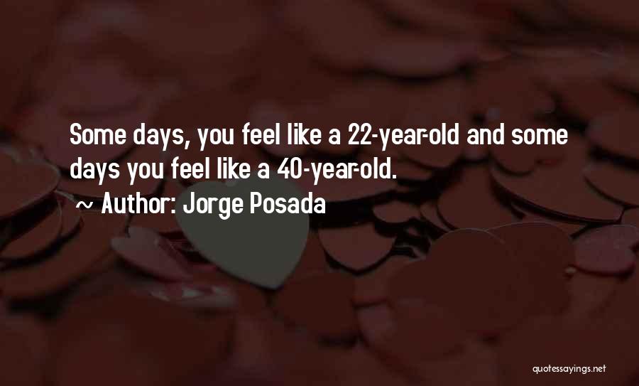 Jorge Posada Quotes: Some Days, You Feel Like A 22-year-old And Some Days You Feel Like A 40-year-old.