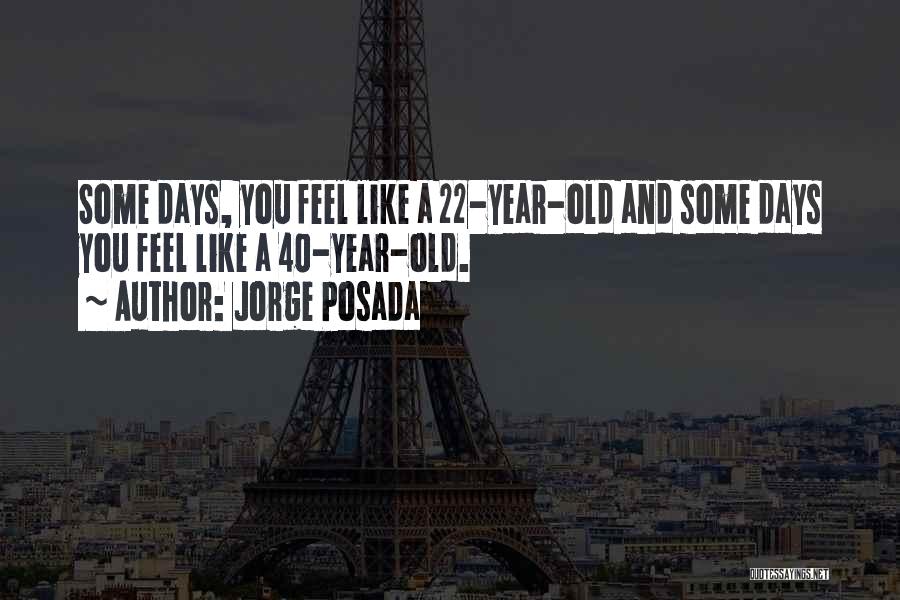 Jorge Posada Quotes: Some Days, You Feel Like A 22-year-old And Some Days You Feel Like A 40-year-old.