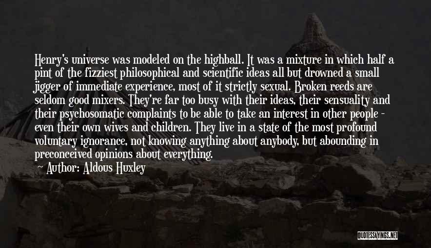 Aldous Huxley Quotes: Henry's Universe Was Modeled On The Highball. It Was A Mixture In Which Half A Pint Of The Fizziest Philosophical