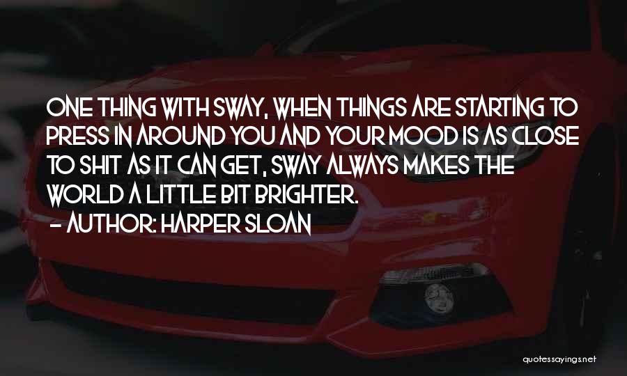 Harper Sloan Quotes: One Thing With Sway, When Things Are Starting To Press In Around You And Your Mood Is As Close To