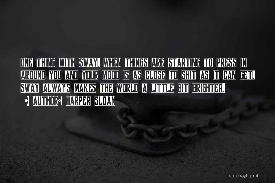 Harper Sloan Quotes: One Thing With Sway, When Things Are Starting To Press In Around You And Your Mood Is As Close To