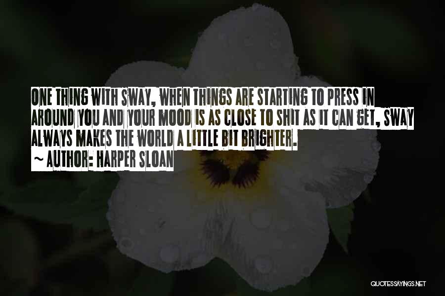 Harper Sloan Quotes: One Thing With Sway, When Things Are Starting To Press In Around You And Your Mood Is As Close To