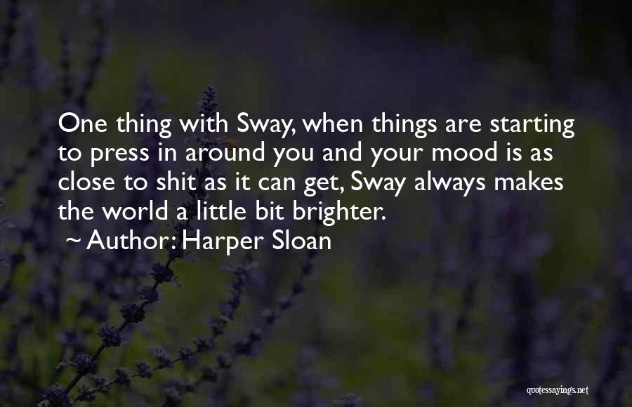 Harper Sloan Quotes: One Thing With Sway, When Things Are Starting To Press In Around You And Your Mood Is As Close To