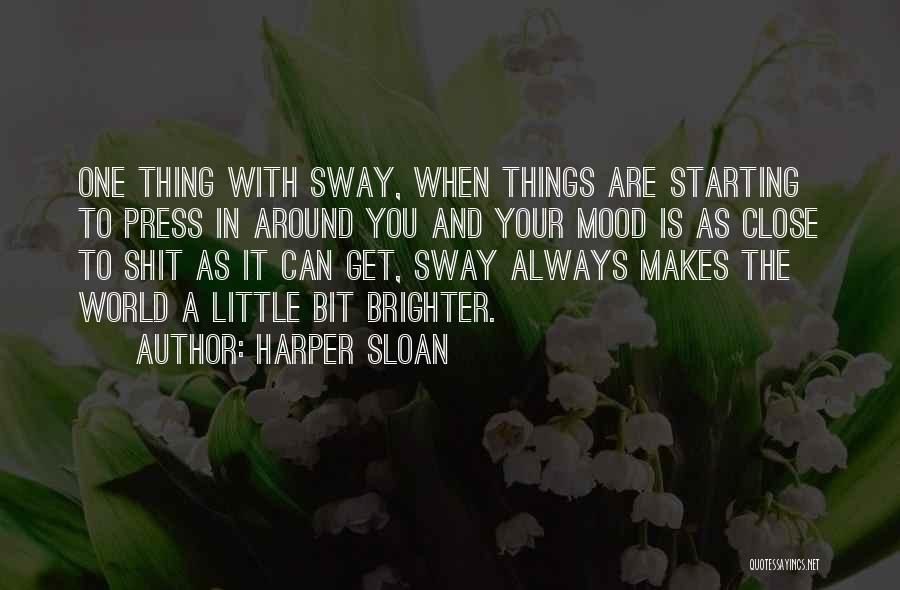 Harper Sloan Quotes: One Thing With Sway, When Things Are Starting To Press In Around You And Your Mood Is As Close To