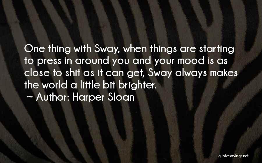 Harper Sloan Quotes: One Thing With Sway, When Things Are Starting To Press In Around You And Your Mood Is As Close To