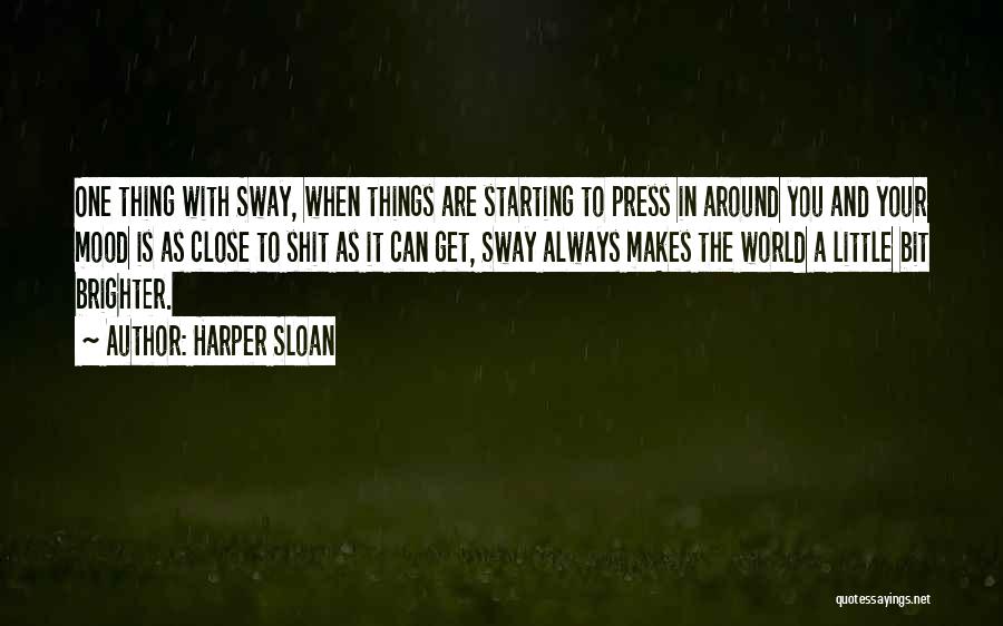 Harper Sloan Quotes: One Thing With Sway, When Things Are Starting To Press In Around You And Your Mood Is As Close To