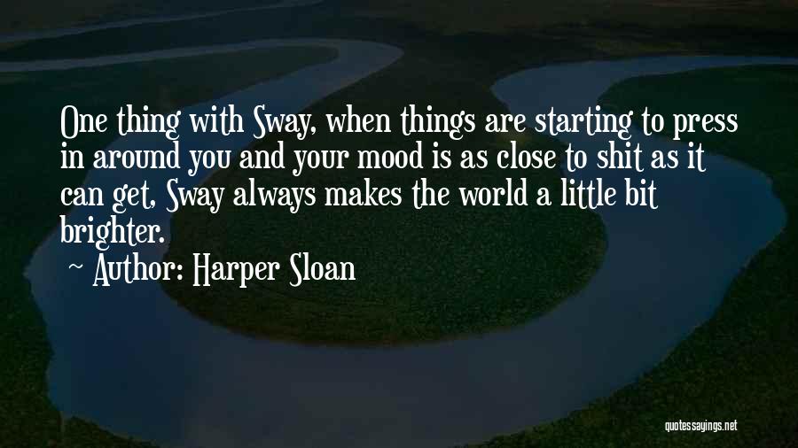 Harper Sloan Quotes: One Thing With Sway, When Things Are Starting To Press In Around You And Your Mood Is As Close To