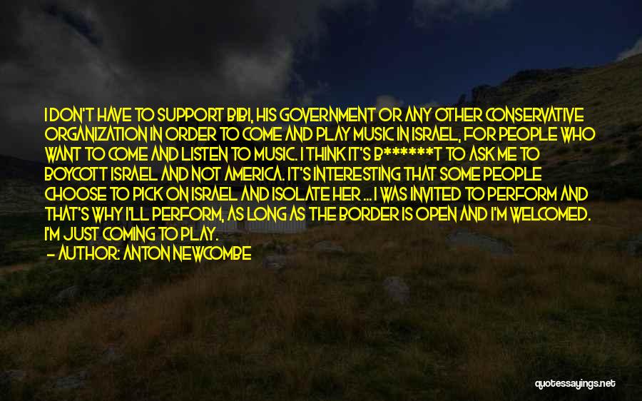 Anton Newcombe Quotes: I Don't Have To Support Bibi, His Government Or Any Other Conservative Organization In Order To Come And Play Music