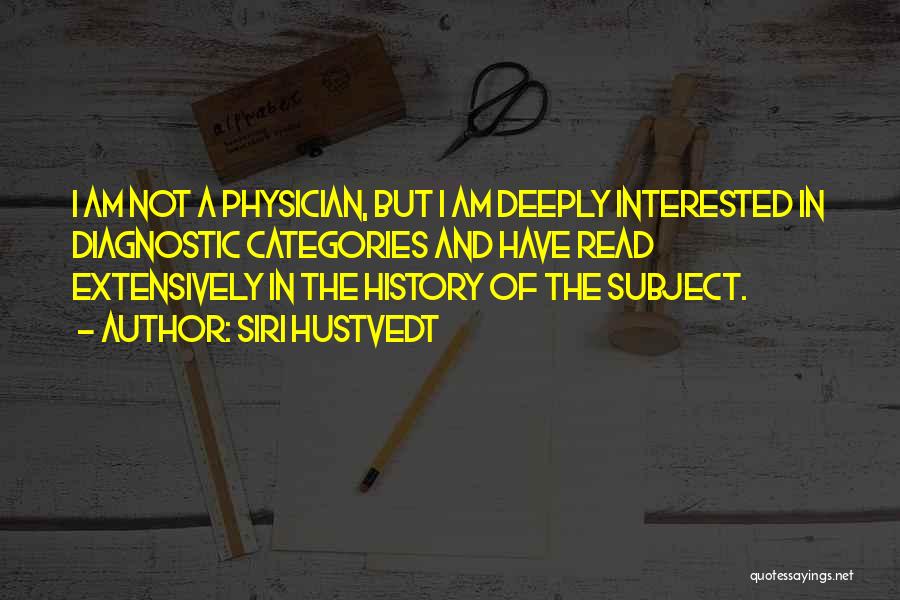 Siri Hustvedt Quotes: I Am Not A Physician, But I Am Deeply Interested In Diagnostic Categories And Have Read Extensively In The History