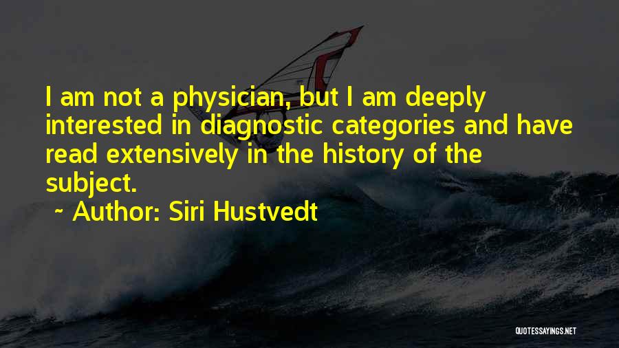 Siri Hustvedt Quotes: I Am Not A Physician, But I Am Deeply Interested In Diagnostic Categories And Have Read Extensively In The History