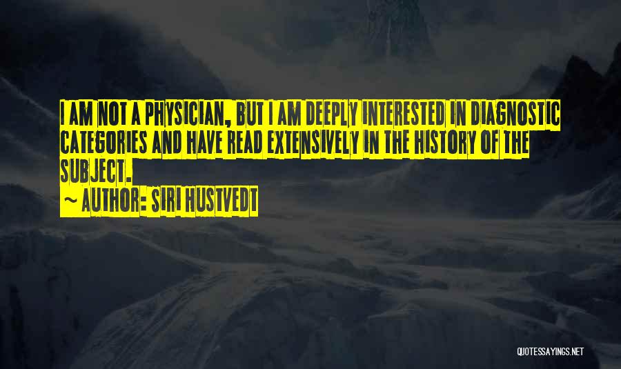 Siri Hustvedt Quotes: I Am Not A Physician, But I Am Deeply Interested In Diagnostic Categories And Have Read Extensively In The History