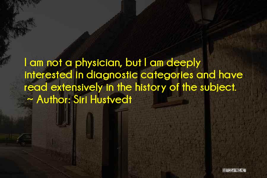 Siri Hustvedt Quotes: I Am Not A Physician, But I Am Deeply Interested In Diagnostic Categories And Have Read Extensively In The History