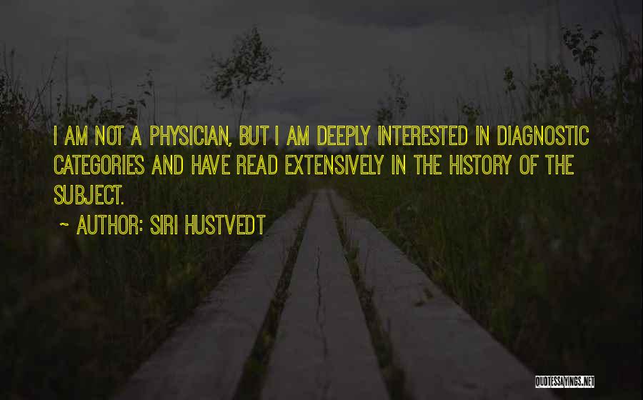 Siri Hustvedt Quotes: I Am Not A Physician, But I Am Deeply Interested In Diagnostic Categories And Have Read Extensively In The History