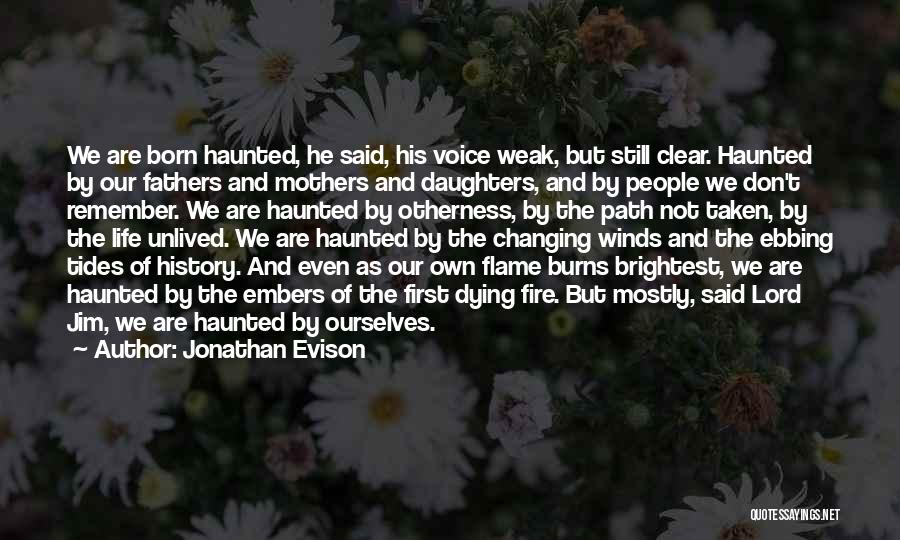 Jonathan Evison Quotes: We Are Born Haunted, He Said, His Voice Weak, But Still Clear. Haunted By Our Fathers And Mothers And Daughters,