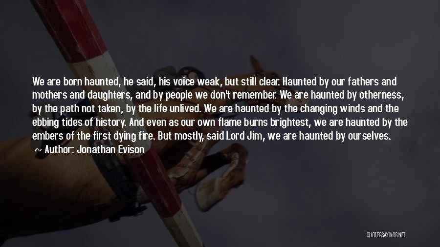 Jonathan Evison Quotes: We Are Born Haunted, He Said, His Voice Weak, But Still Clear. Haunted By Our Fathers And Mothers And Daughters,