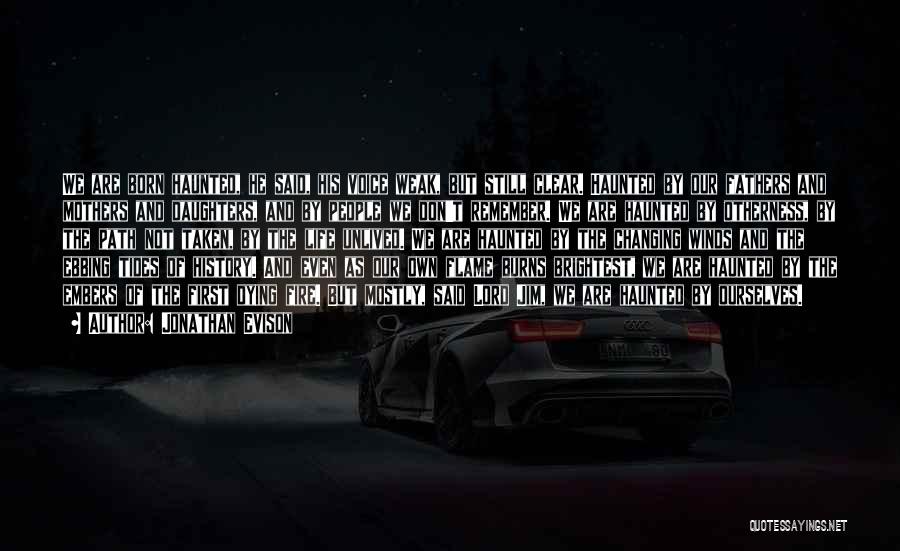 Jonathan Evison Quotes: We Are Born Haunted, He Said, His Voice Weak, But Still Clear. Haunted By Our Fathers And Mothers And Daughters,
