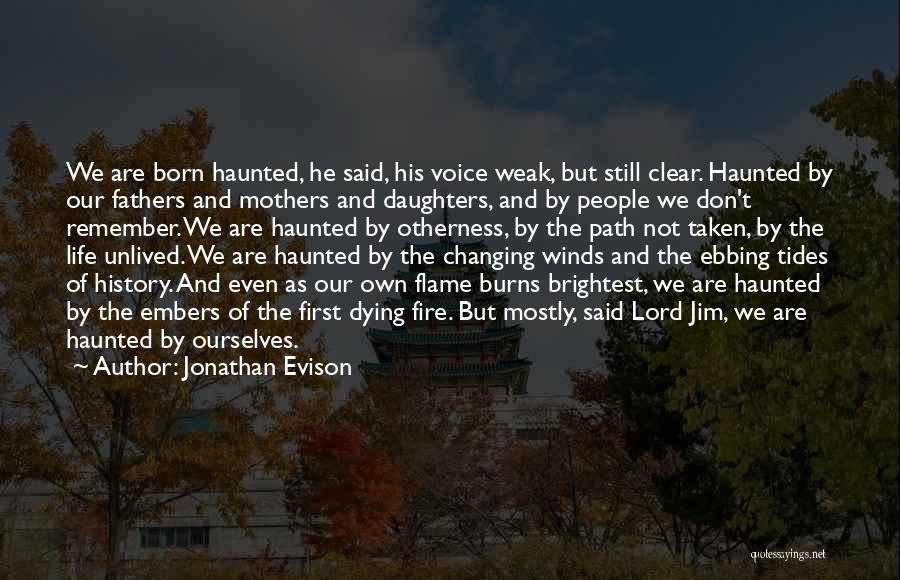 Jonathan Evison Quotes: We Are Born Haunted, He Said, His Voice Weak, But Still Clear. Haunted By Our Fathers And Mothers And Daughters,