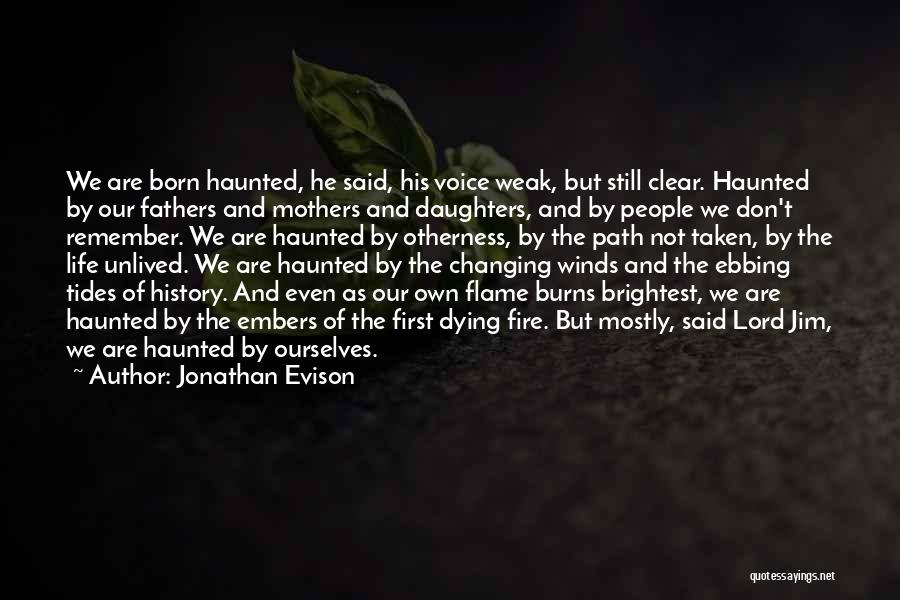 Jonathan Evison Quotes: We Are Born Haunted, He Said, His Voice Weak, But Still Clear. Haunted By Our Fathers And Mothers And Daughters,