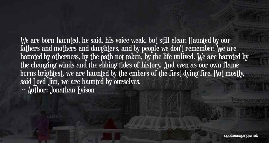 Jonathan Evison Quotes: We Are Born Haunted, He Said, His Voice Weak, But Still Clear. Haunted By Our Fathers And Mothers And Daughters,