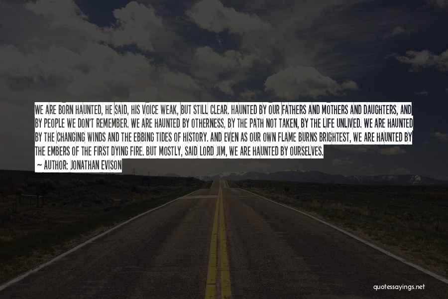 Jonathan Evison Quotes: We Are Born Haunted, He Said, His Voice Weak, But Still Clear. Haunted By Our Fathers And Mothers And Daughters,