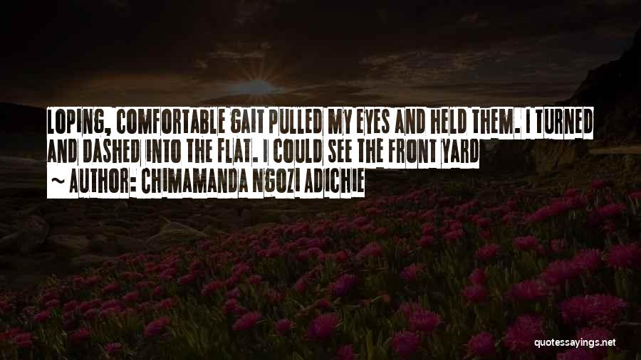 Chimamanda Ngozi Adichie Quotes: Loping, Comfortable Gait Pulled My Eyes And Held Them. I Turned And Dashed Into The Flat. I Could See The