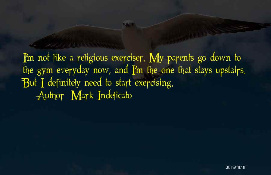 Mark Indelicato Quotes: I'm Not Like A Religious Exerciser. My Parents Go Down To The Gym Everyday Now, And I'm The One That