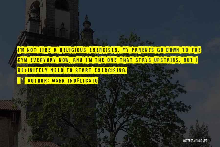 Mark Indelicato Quotes: I'm Not Like A Religious Exerciser. My Parents Go Down To The Gym Everyday Now, And I'm The One That