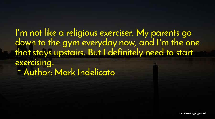 Mark Indelicato Quotes: I'm Not Like A Religious Exerciser. My Parents Go Down To The Gym Everyday Now, And I'm The One That