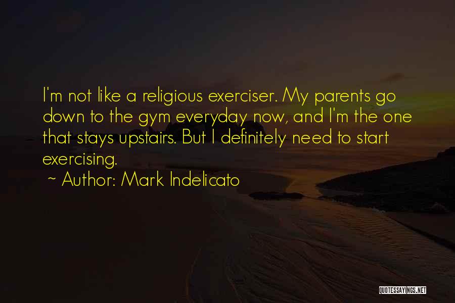 Mark Indelicato Quotes: I'm Not Like A Religious Exerciser. My Parents Go Down To The Gym Everyday Now, And I'm The One That