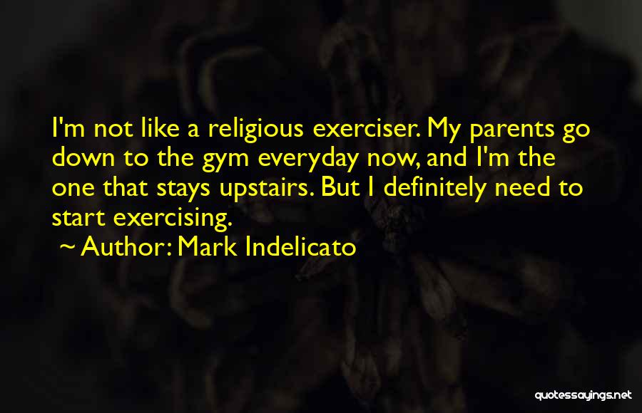 Mark Indelicato Quotes: I'm Not Like A Religious Exerciser. My Parents Go Down To The Gym Everyday Now, And I'm The One That