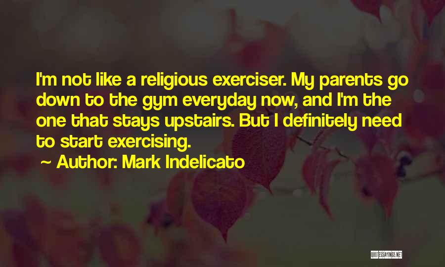 Mark Indelicato Quotes: I'm Not Like A Religious Exerciser. My Parents Go Down To The Gym Everyday Now, And I'm The One That