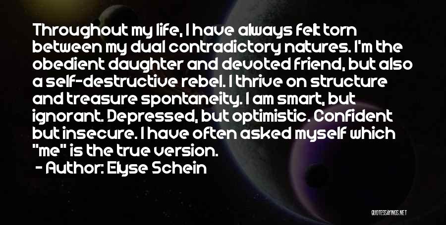 Elyse Schein Quotes: Throughout My Life, I Have Always Felt Torn Between My Dual Contradictory Natures. I'm The Obedient Daughter And Devoted Friend,