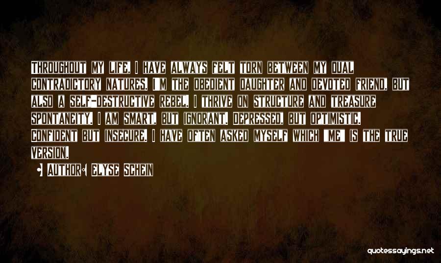 Elyse Schein Quotes: Throughout My Life, I Have Always Felt Torn Between My Dual Contradictory Natures. I'm The Obedient Daughter And Devoted Friend,