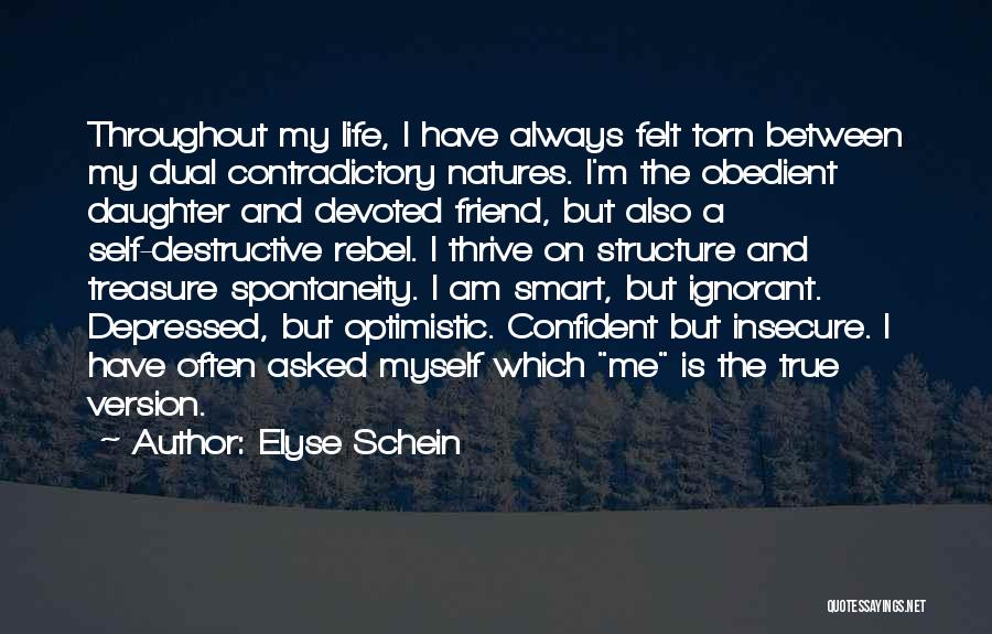 Elyse Schein Quotes: Throughout My Life, I Have Always Felt Torn Between My Dual Contradictory Natures. I'm The Obedient Daughter And Devoted Friend,